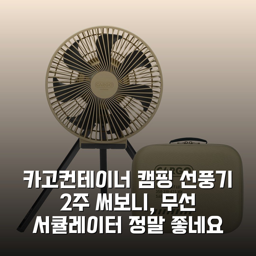 카고컨테이너 캠핑 선풍기 2주 써보니, 무선 서큘레이터 정말 좋네요